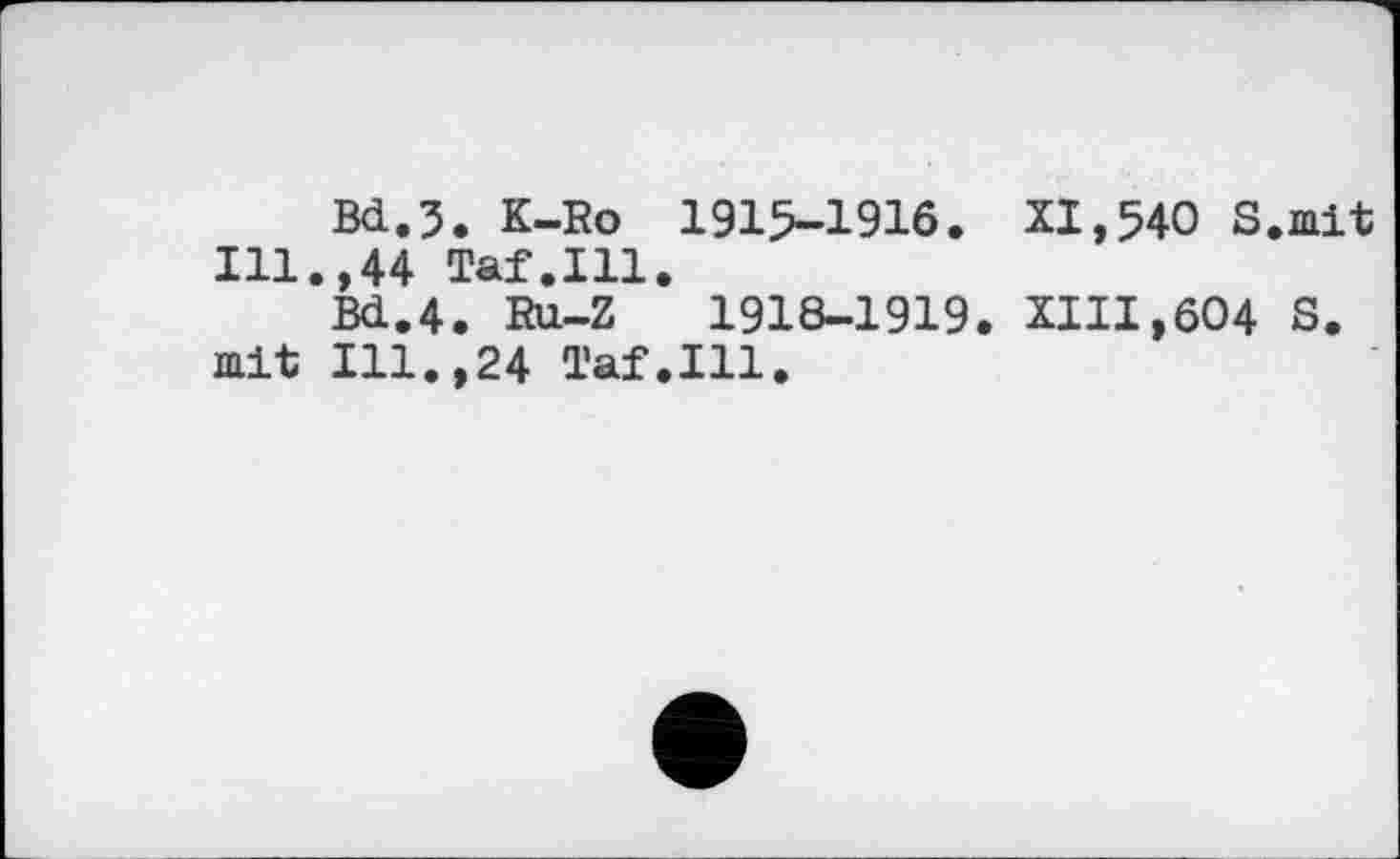 ﻿Bd.3. K-Ro 1915-1916. XI,540 S.mit Ill.,44 Taf.Ill.
Bd.4. Ru-Z	1918-1919. XIII,604 S.
mit Ill.,24 Taf.Ill.